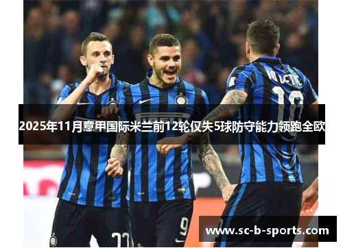 2025年11月意甲国际米兰前12轮仅失5球防守能力领跑全欧 2025年11月意甲国际米兰前12轮仅失5球防守能力领跑全欧