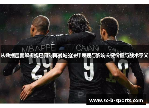 从数据层面解析姆巴佩对阵曼城的法甲表现与影响关键价值与战术意义