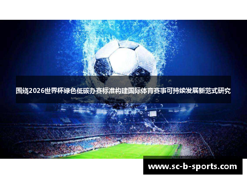 围绕2026世界杯绿色低碳办赛标准构建国际体育赛事可持续发展新范式研究