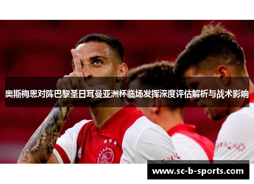 奥斯梅恩对阵巴黎圣日耳曼亚洲杯临场发挥深度评估解析与战术影响