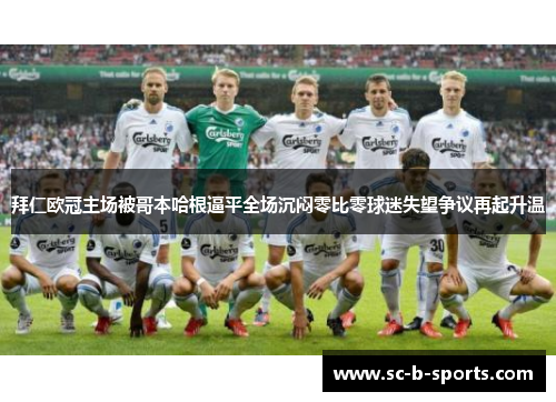 拜仁欧冠主场被哥本哈根逼平全场沉闷零比零球迷失望争议再起升温