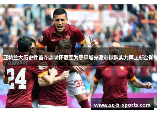 亚特兰大历史性首夺欧联杯冠军为意甲增光添彩球队实力再上新台阶