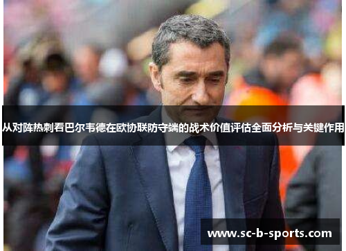 从对阵热刺看巴尔韦德在欧协联防守端的战术价值评估全面分析与关键作用