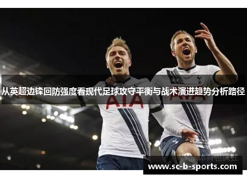 从英超边锋回防强度看现代足球攻守平衡与战术演进趋势分析路径