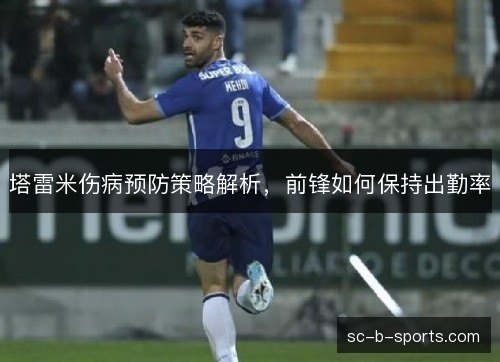 塔雷米伤病预防策略解析,前锋如何保持出勤率 塔雷米伤病预防策略解析,前锋如何保持出勤率